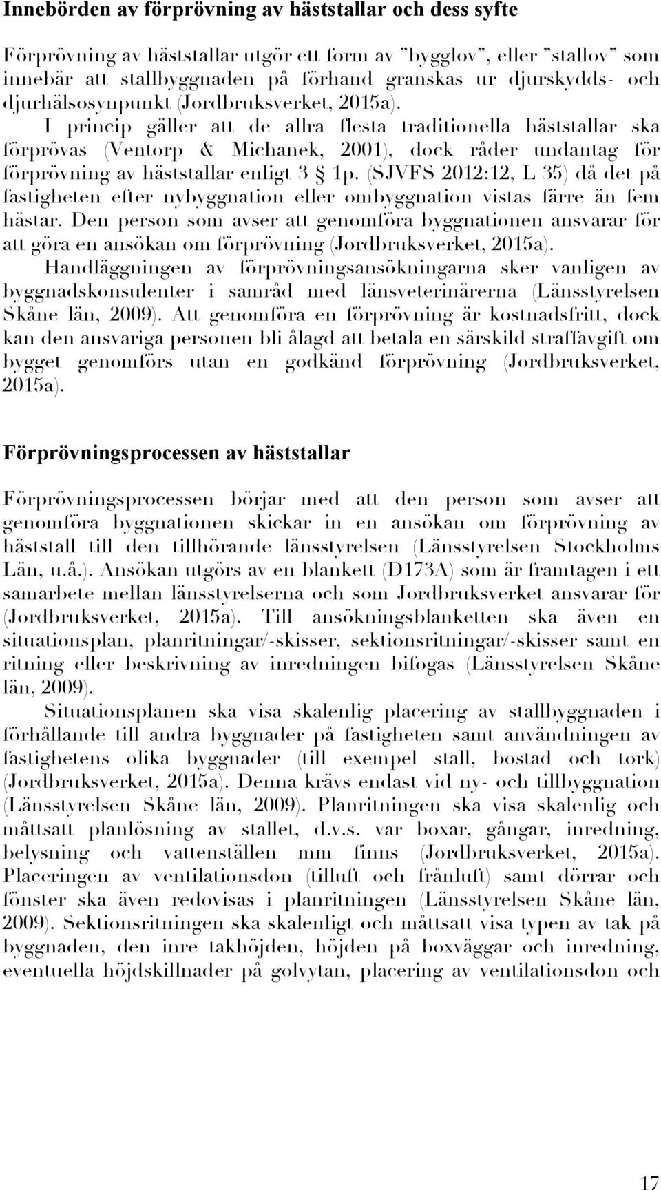 I princip gäller att de allra flesta traditionella häststallar ska förprövas (Ventorp & Michanek, 2001), dock råder undantag för förprövning av häststallar enligt 3 1p.