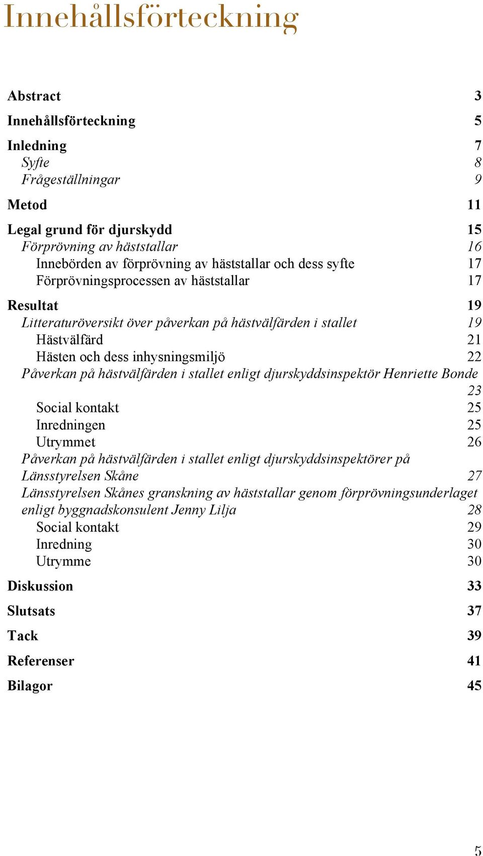 Påverkan på hästvälfärden i stallet enligt djurskyddsinspektör Henriette Bonde 23 Social kontakt 25 Inredningen 25 Utrymmet 26 Påverkan på hästvälfärden i stallet enligt djurskyddsinspektörer på