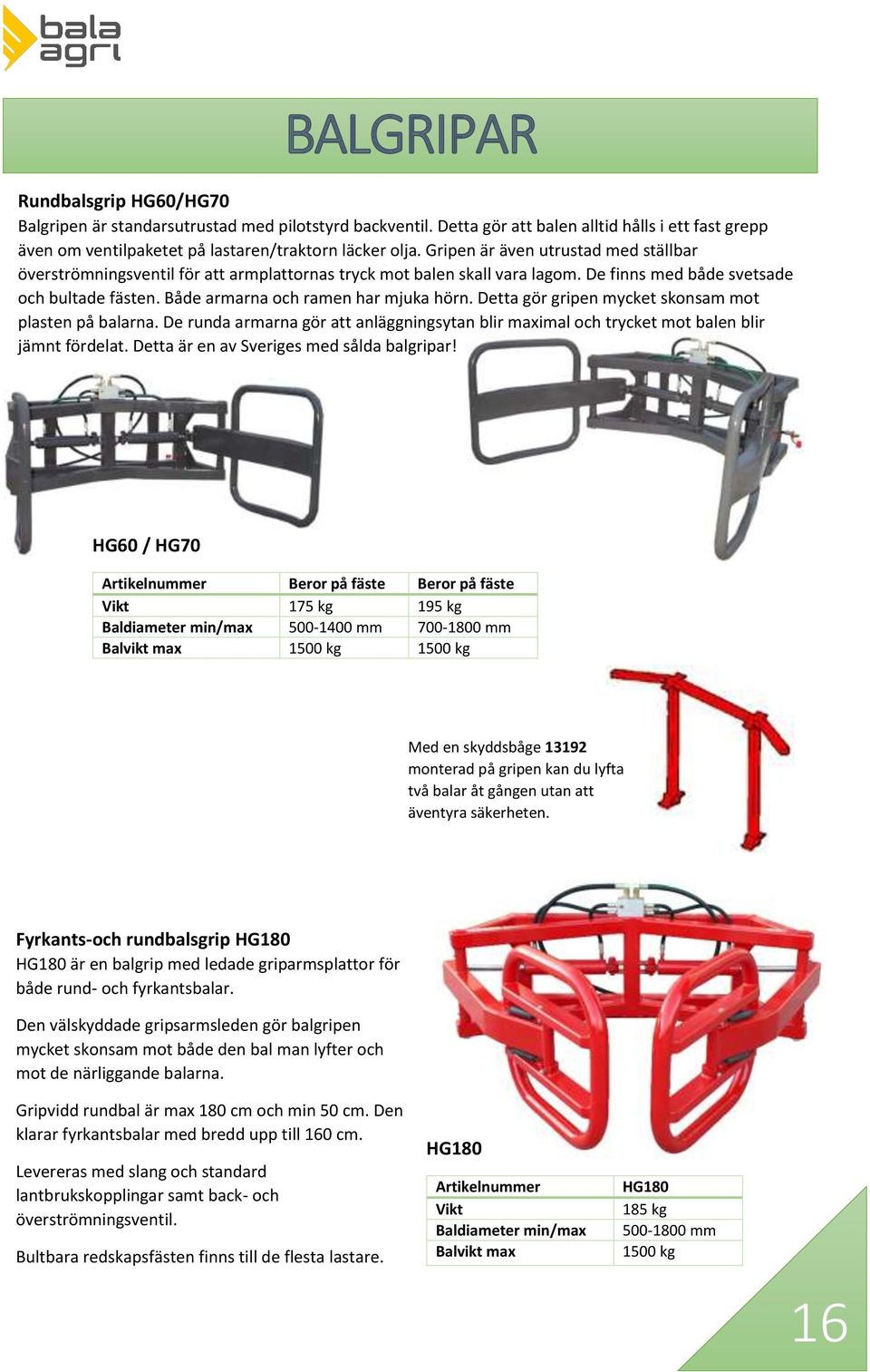 Detta gör gripen mycket skonsam mot plasten på balarna. De runda armarna gör att anläggningsytan blir maximal och trycket mot balen blir jämnt fördelat. Detta är en av Sveriges med sålda balgripar!