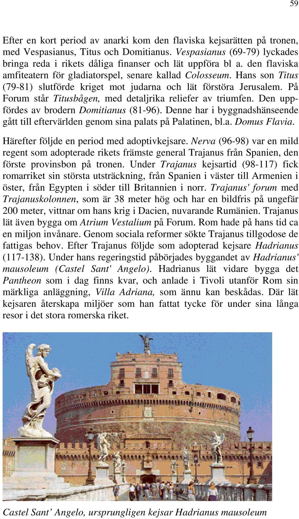 På Forum står Titusbågen, med detaljrika reliefer av triumfen. Den uppfördes av brodern Domitianus (81-96). Denne har i byggnadshänseende gått till eftervärlden genom sina palats på Palatinen, bl.a. Domus Flavia.