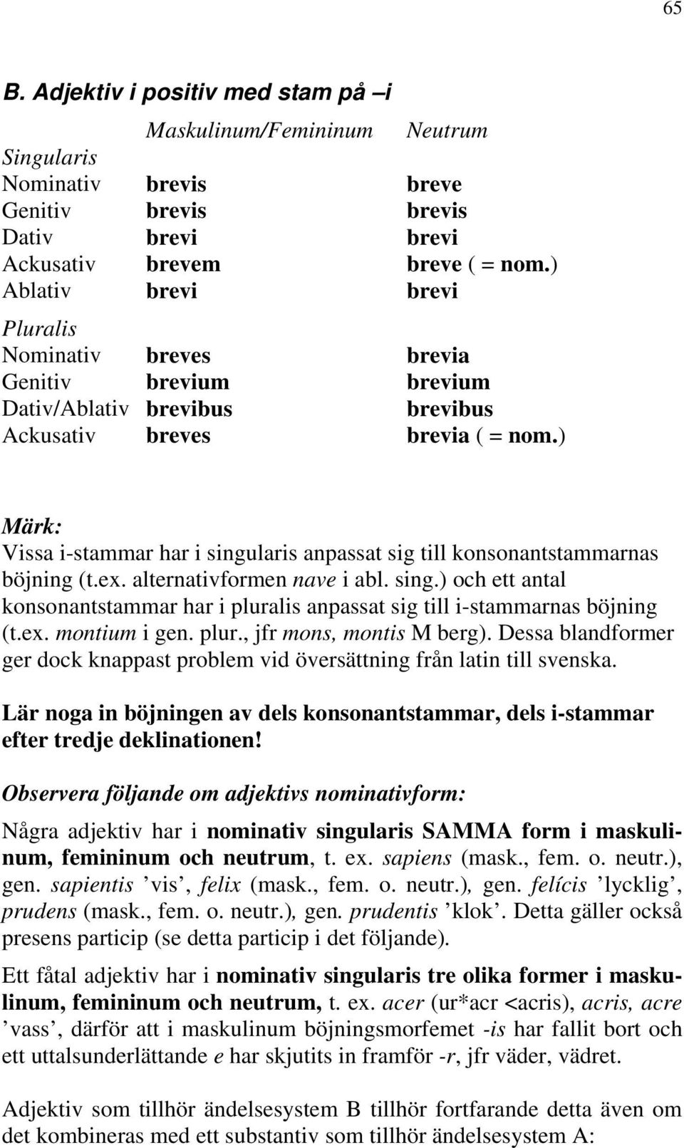 ) Märk: Vissa i-stammar har i singularis anpassat sig till konsonantstammarnas böjning (t.ex. alternativformen nave i abl. sing.) och ett antal konsonantstammar har i pluralis anpassat sig till i-stammarnas böjning (t.