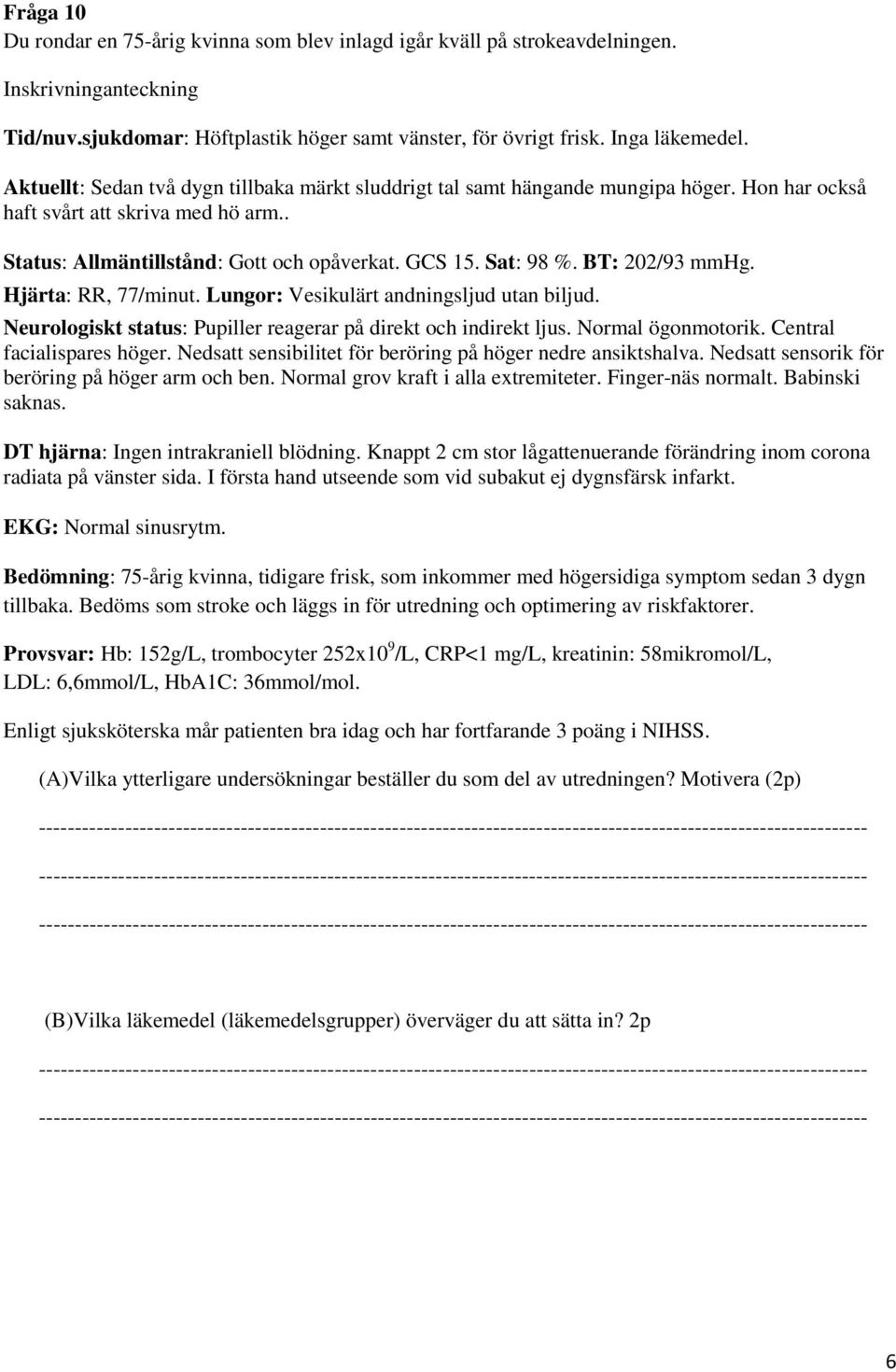 BT: 202/93 mmhg. Hjärta: RR, 77/minut. Lungor: Vesikulärt andningsljud utan biljud. Neurologiskt status: Pupiller reagerar på direkt och indirekt ljus. Normal ögonmotorik. Central facialispares höger.