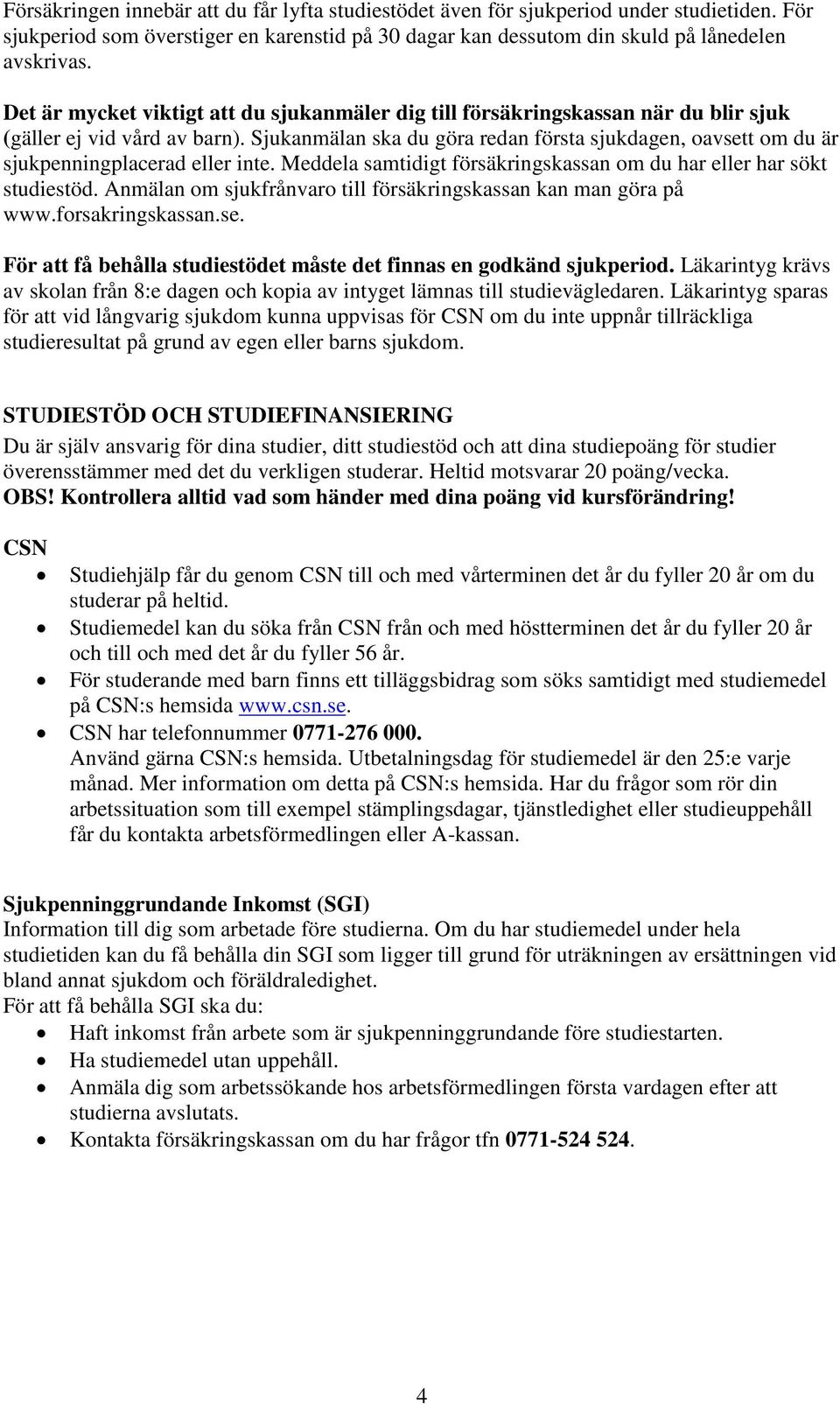 Sjukanmälan ska du göra redan första sjukdagen, oavsett om du är sjukpenningplacerad eller inte. Meddela samtidigt försäkringskassan om du har eller har sökt studiestöd.