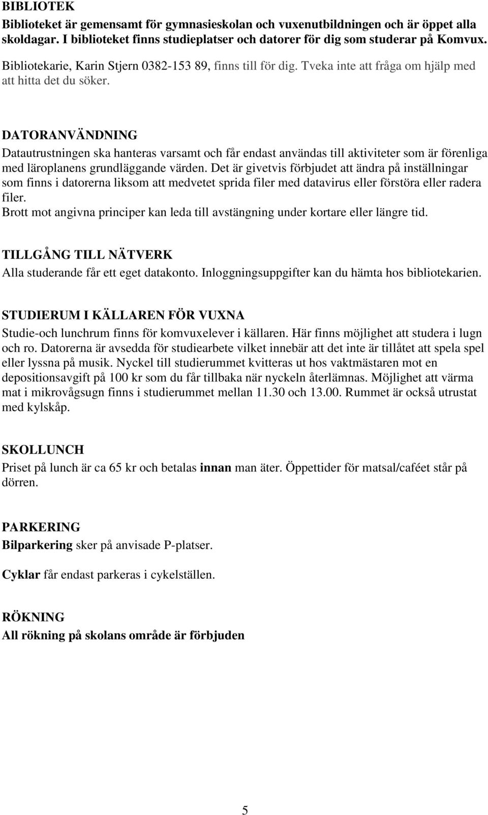 DATORANVÄNDNING Datautrustningen ska hanteras varsamt och får endast användas till aktiviteter som är förenliga med läroplanens grundläggande värden.