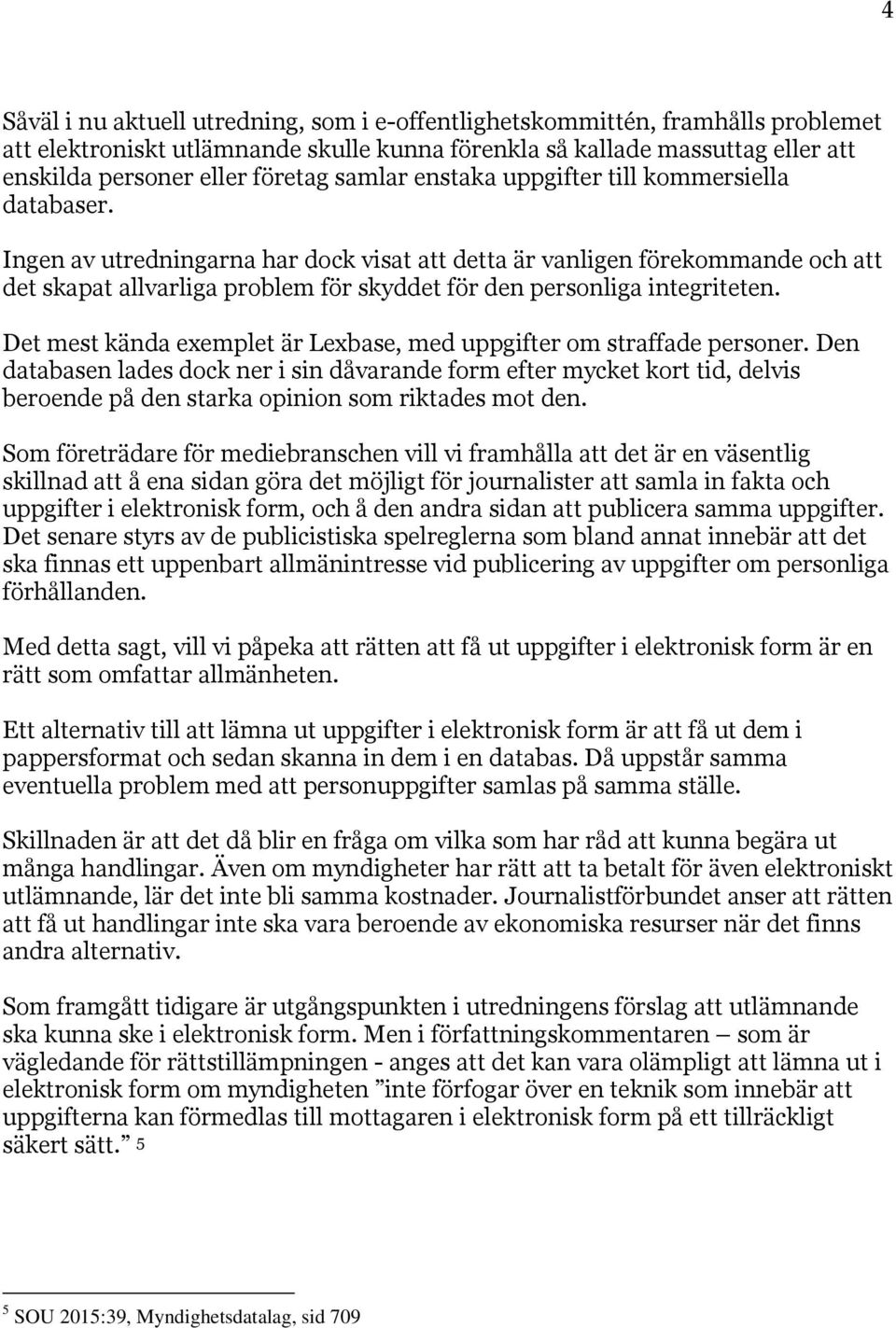 Ingen av utredningarna har dock visat att detta är vanligen förekommande och att det skapat allvarliga problem för skyddet för den personliga integriteten.