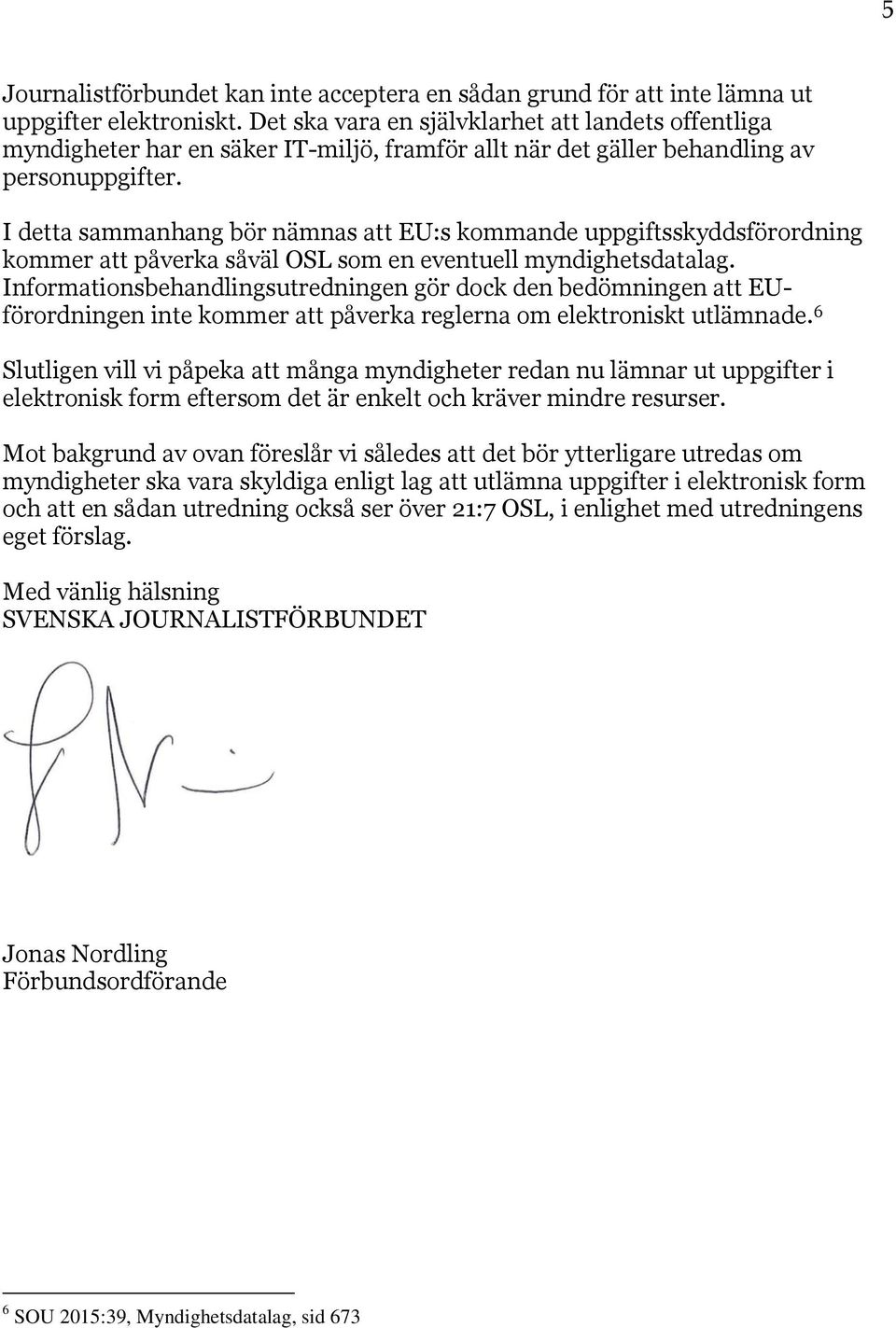 I detta sammanhang bör nämnas att EU:s kommande uppgiftsskyddsförordning kommer att påverka såväl OSL som en eventuell myndighetsdatalag.