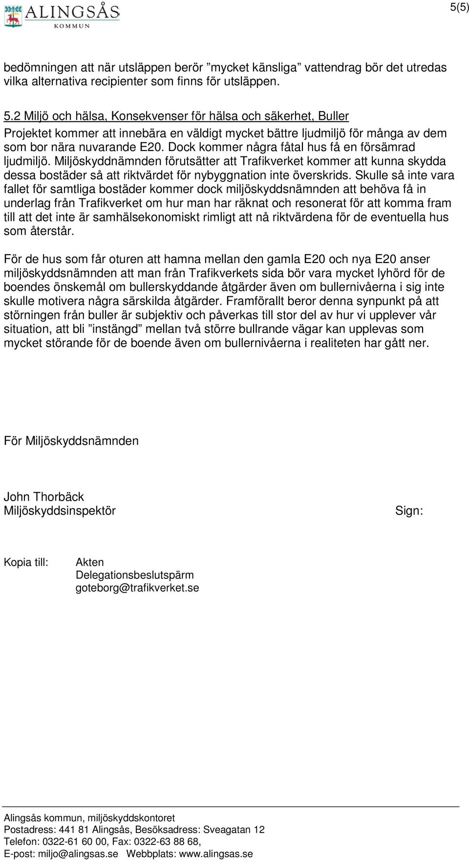 Dock kommer några fåtal hus få en försämrad ljudmiljö. Miljöskyddnämnden förutsätter att Trafikverket kommer att kunna skydda dessa bostäder så att riktvärdet för nybyggnation inte överskrids.