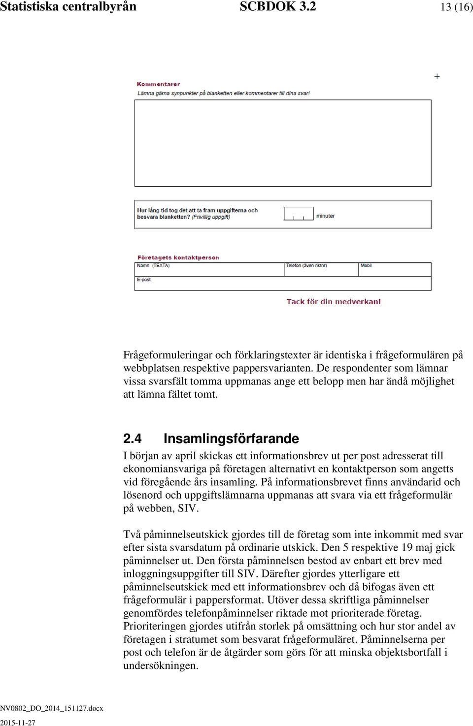 4 Insamlingsförfarande I början av april skickas ett informationsbrev ut per post adresserat till ekonomiansvariga på företagen alternativt en kontaktperson som angetts vid föregående års insamling.