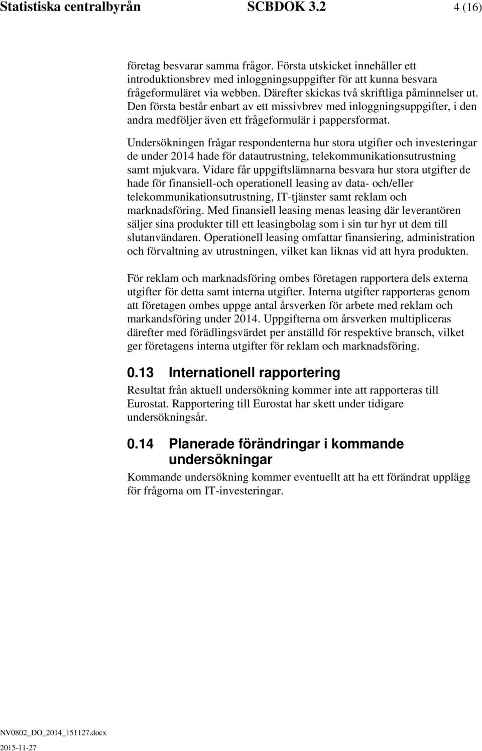 Undersökningen frågar respondenterna hur stora utgifter och investeringar de under 2014 hade för datautrustning, telekommunikationsutrustning samt mjukvara.