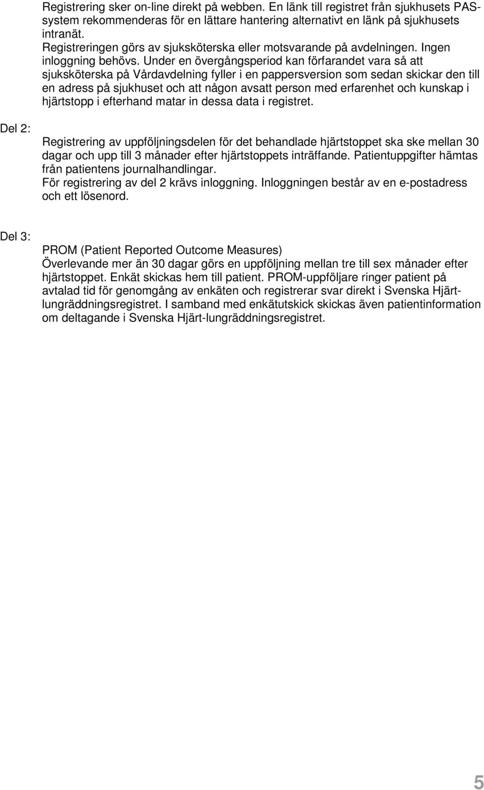 Under en övergångsperiod kan förfarandet vara så att sjuksköterska på Vårdavdelning fyller i en pappersversion som sedan skickar den till en adress på sjukhuset och att någon avsatt person med