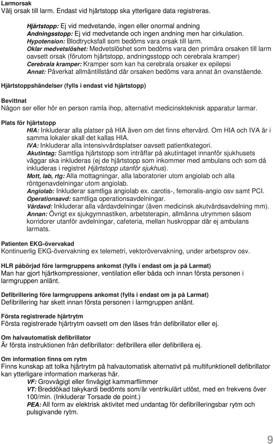 Oklar medvetslöshet: Medvetslöshet som bedöms vara den primära orsaken till larm oavsett orsak (förutom hjärtstopp, andningsstopp och cerebrala kramper) Cerebrala kramper: Kramper som kan ha