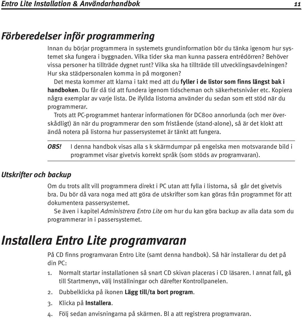 Det mesta kommer att klarna i takt med att du fyller i de listor som finns längst bak i handboken. Du får då tid att fundera igenom tidscheman och säkerhetsnivåer etc.