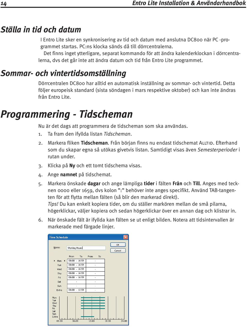 Det finns inget ytterligare, separat kommando för att ändra kalenderklockan i dörrcentralerna, dvs det går inte att ändra datum och tid från Entro Lite programmet.