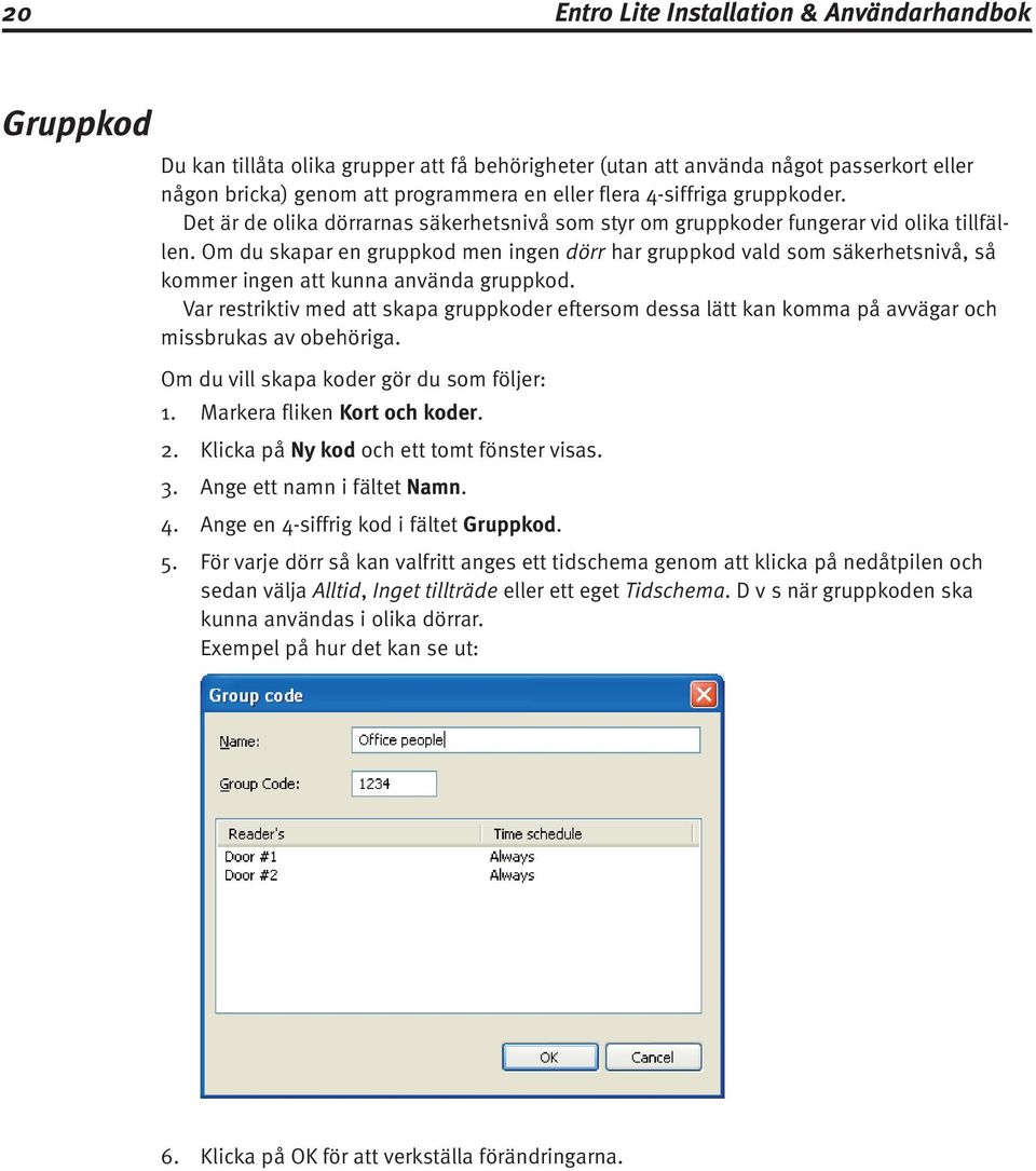 Om du skapar en gruppkod men ingen dörr har gruppkod vald som säkerhetsnivå, så kommer ingen att kunna använda gruppkod.