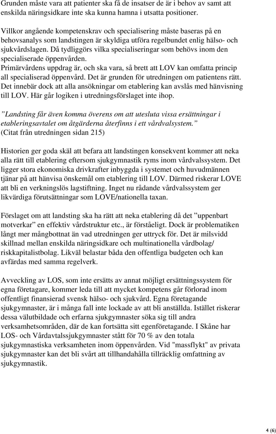 Då tydliggörs vilka specialiseringar som behövs inom den specialiserade öppenvården. Primärvårdens uppdrag är, och ska vara, så brett att LOV kan omfatta princip all specialiserad öppenvård.