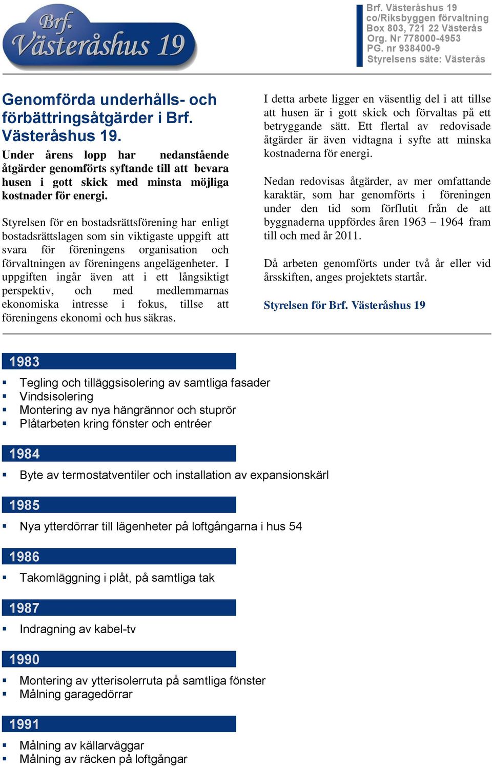 Styrelsen för en bostadsrättsförening har enligt bostadsrättslagen som sin viktigaste uppgift att svara för föreningens organisation och förvaltningen av föreningens angelägenheter.