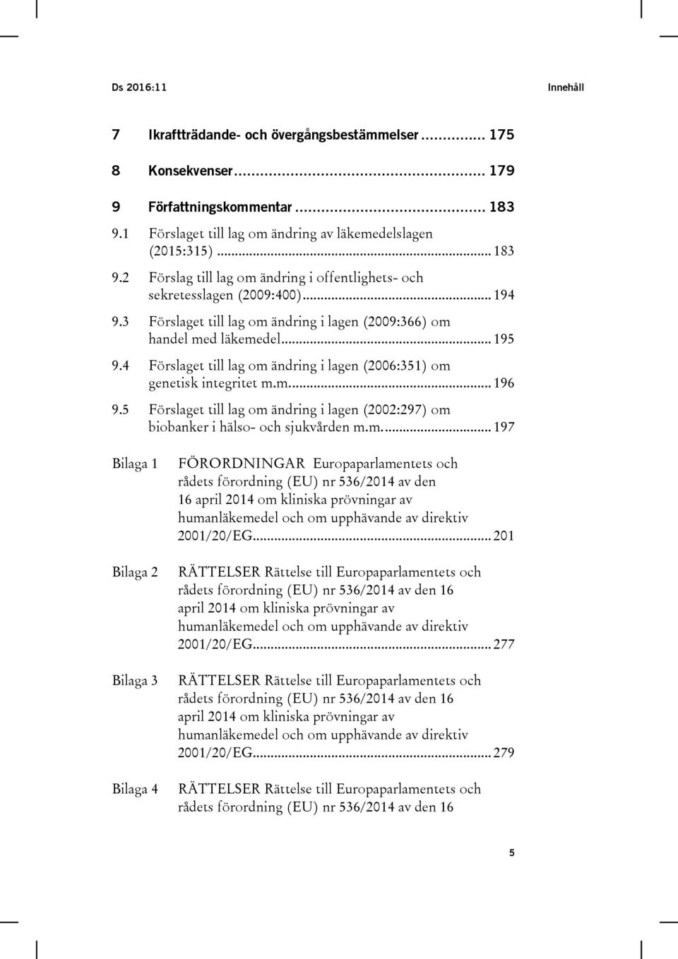 3 Förslaget till lag om ändring i lagen (2009:366) om handel med läkemedel... 195 9.4 Förslaget till lag om ändring i lagen (2006:351) om genetisk integritet m.m.... 196 9.