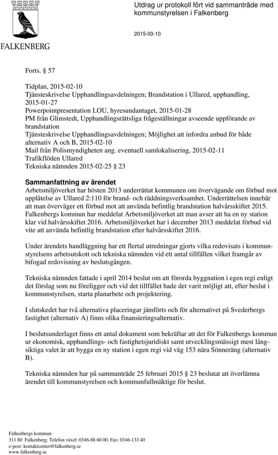 Upphandlingsrättsliga frågeställningar avseende uppförande av brandstation Tjänsteskrivelse Upphandlingsavdelningen; Möjlighet att infordra anbud för både alternativ A och B, 2015-02-10 Mail från