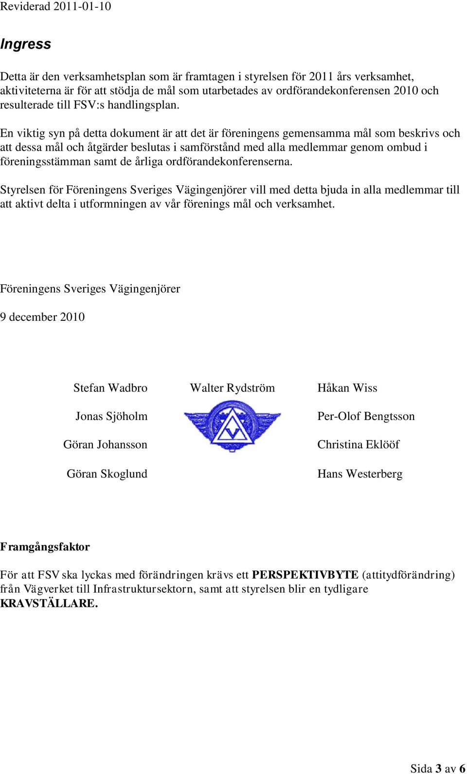 En viktig syn på detta dokument är att det är föreningens gemensamma mål som beskrivs och att dessa mål och åtgärder beslutas i samförstånd med alla medlemmar genom ombud i föreningsstämman samt de