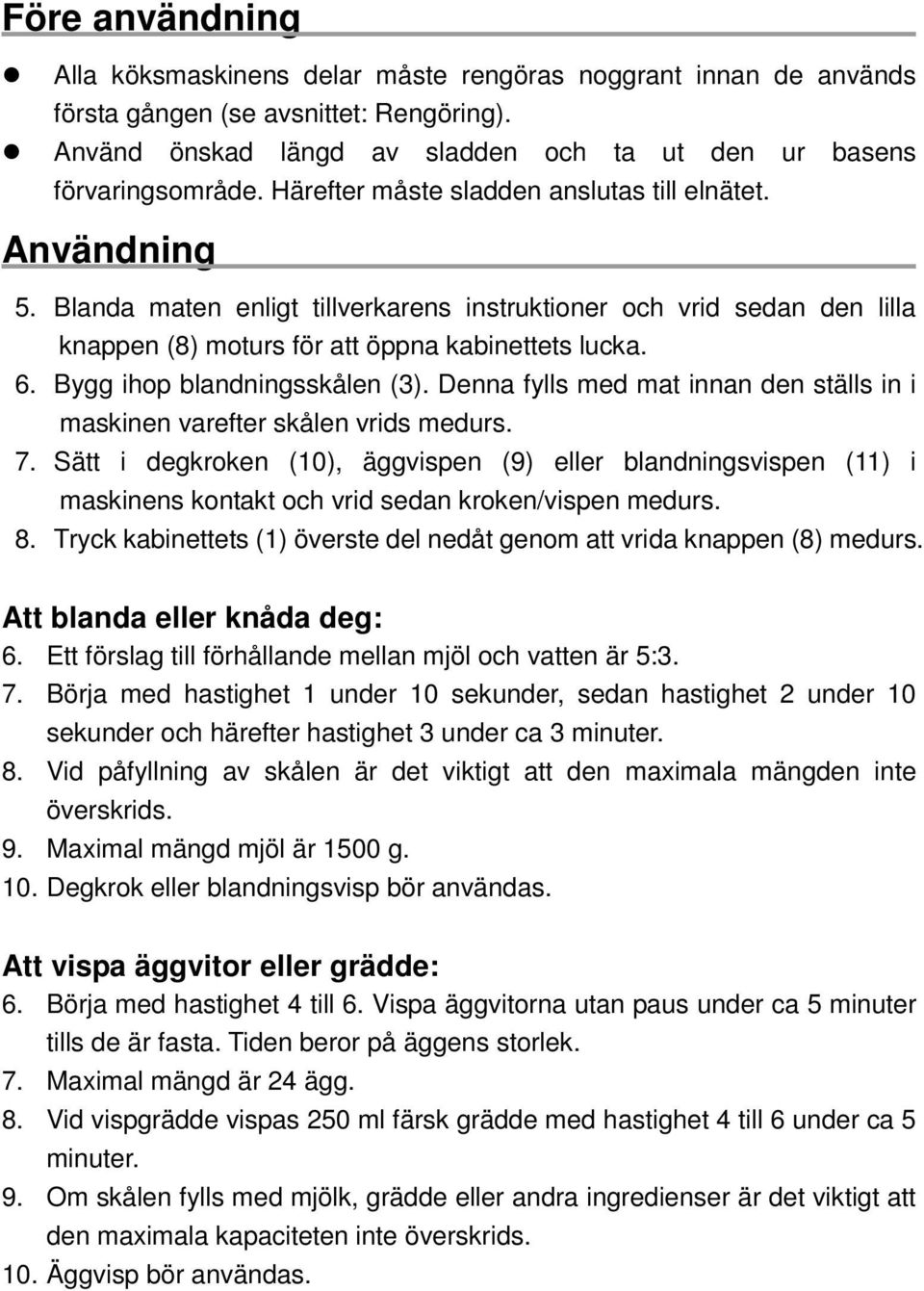 Bygg ihop blandningsskålen (3). Denna fylls med mat innan den ställs in i maskinen varefter skålen vrids medurs. 7.