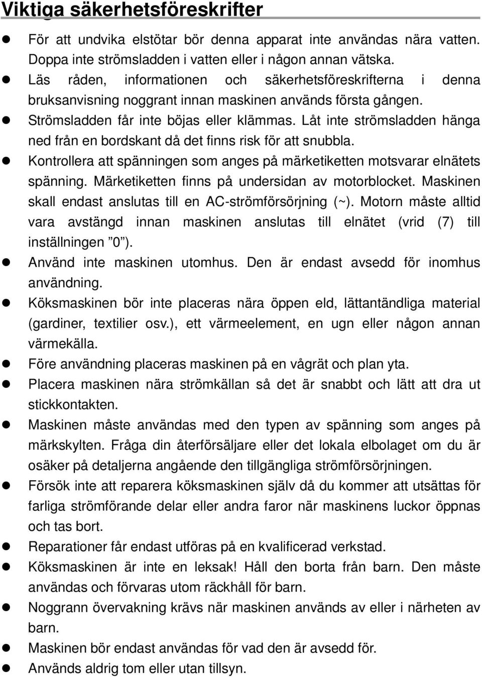 Låt inte strömsladden hänga ned från en bordskant då det finns risk för att snubbla. Kontrollera att spänningen som anges på märketiketten motsvarar elnätets spänning.