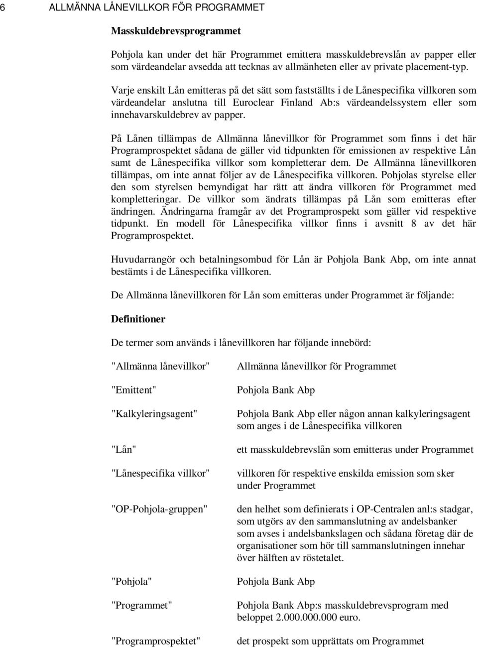 Varje enskilt Lån emitteras på det sätt som fastställts i de Lånespecifika villkoren som värdeandelar anslutna till Euroclear Finland Ab:s värdeandelssystem eller som innehavarskuldebrev av papper.