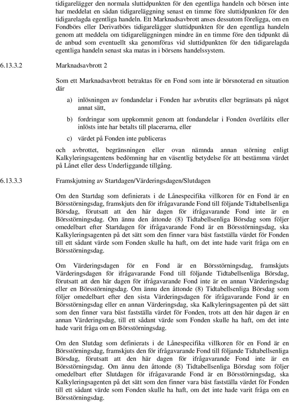 Ett Marknadsavbrott anses dessutom föreligga, om en Fondbörs eller Derivatbörs tidigarelägger sluttidpunkten för den egentliga handeln genom att meddela om tidigareläggningen mindre än en timme före