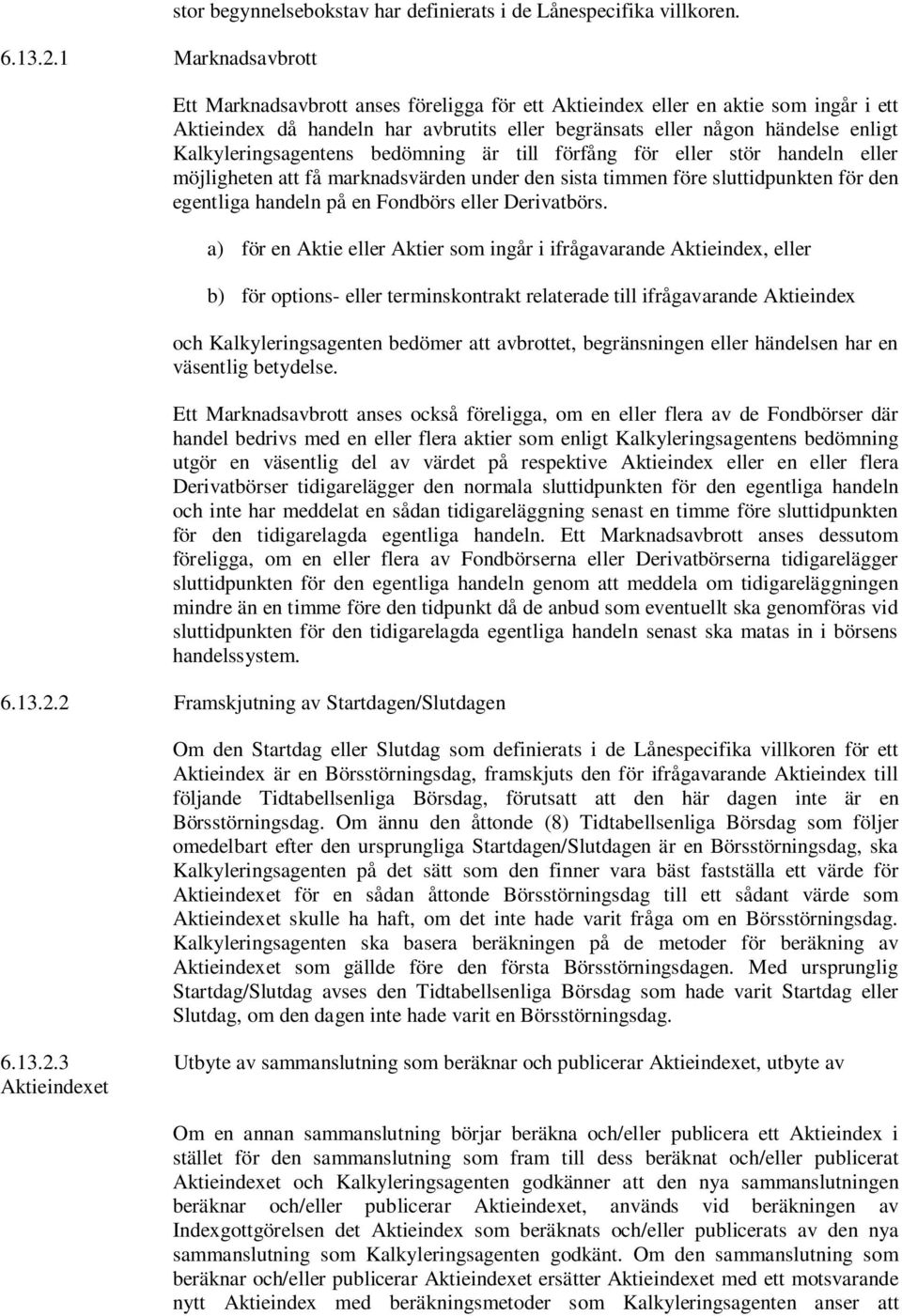 är till förfång för eller stör handeln eller möjligheten att få marknadsvärden under den sista timmen före sluttidpunkten för den egentliga handeln på en Fondbörs eller Derivatbörs.