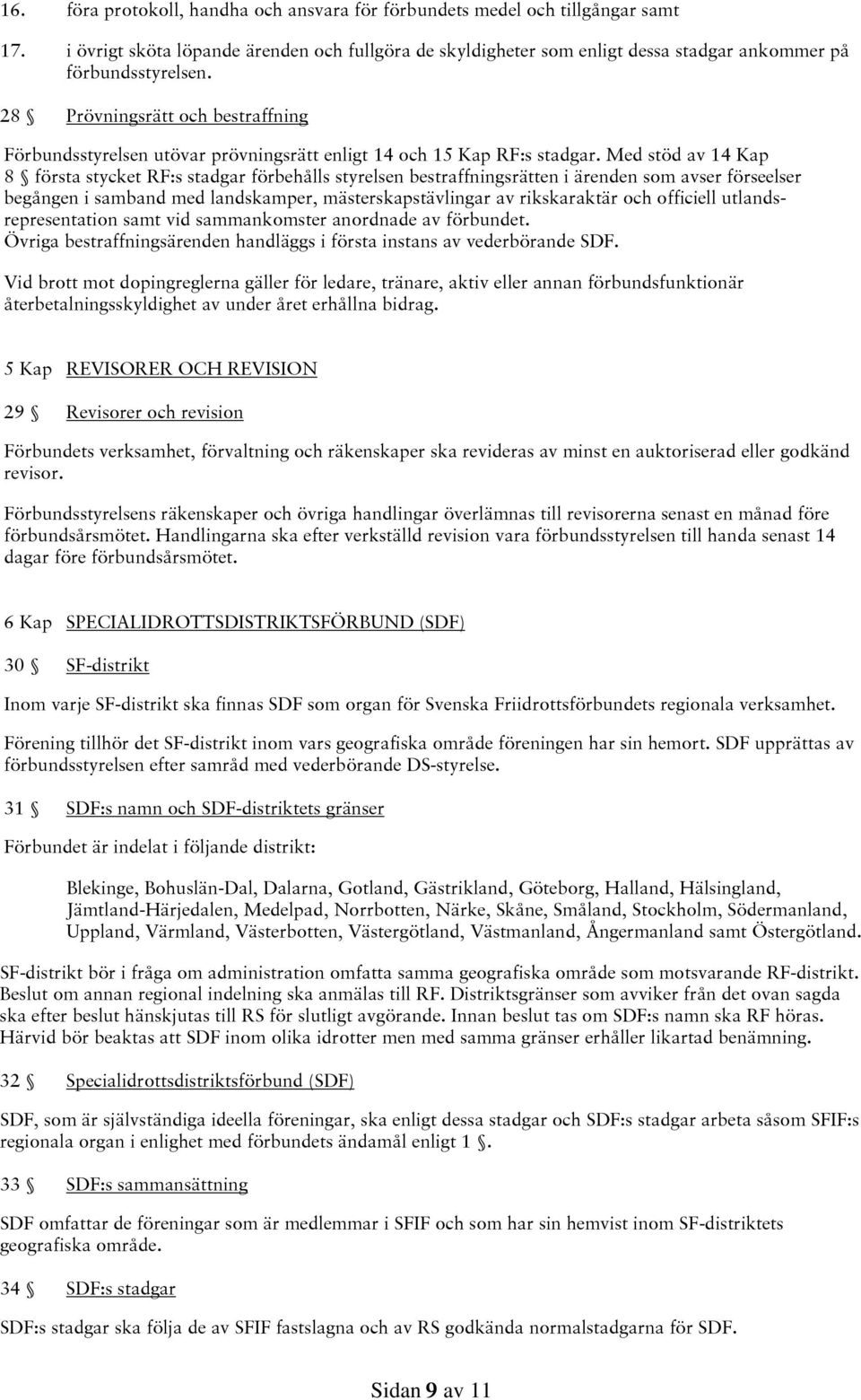 Med stöd av 14 Kap 8 första stycket RF:s stadgar förbehålls styrelsen bestraffningsrätten i ärenden som avser förseelser begången i samband med landskamper, mästerskapstävlingar av rikskaraktär och