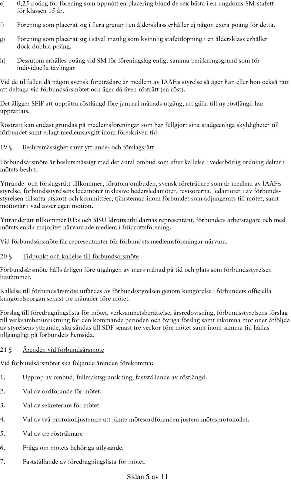 g) Förening som placerat sig i såväl manlig som kvinnlig stafettlöpning i en åldersklass erhåller dock dubbla poäng.