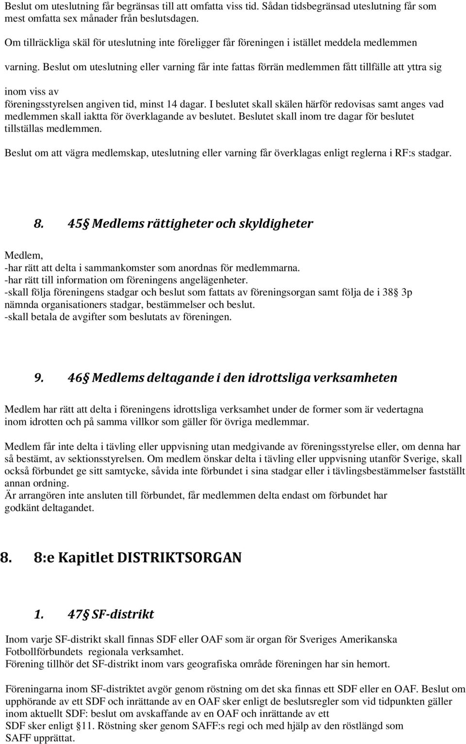 Beslut om uteslutning eller varning får inte fattas förrän medlemmen fått tillfälle att yttra sig inom viss av föreningsstyrelsen angiven tid, minst 14 dagar.