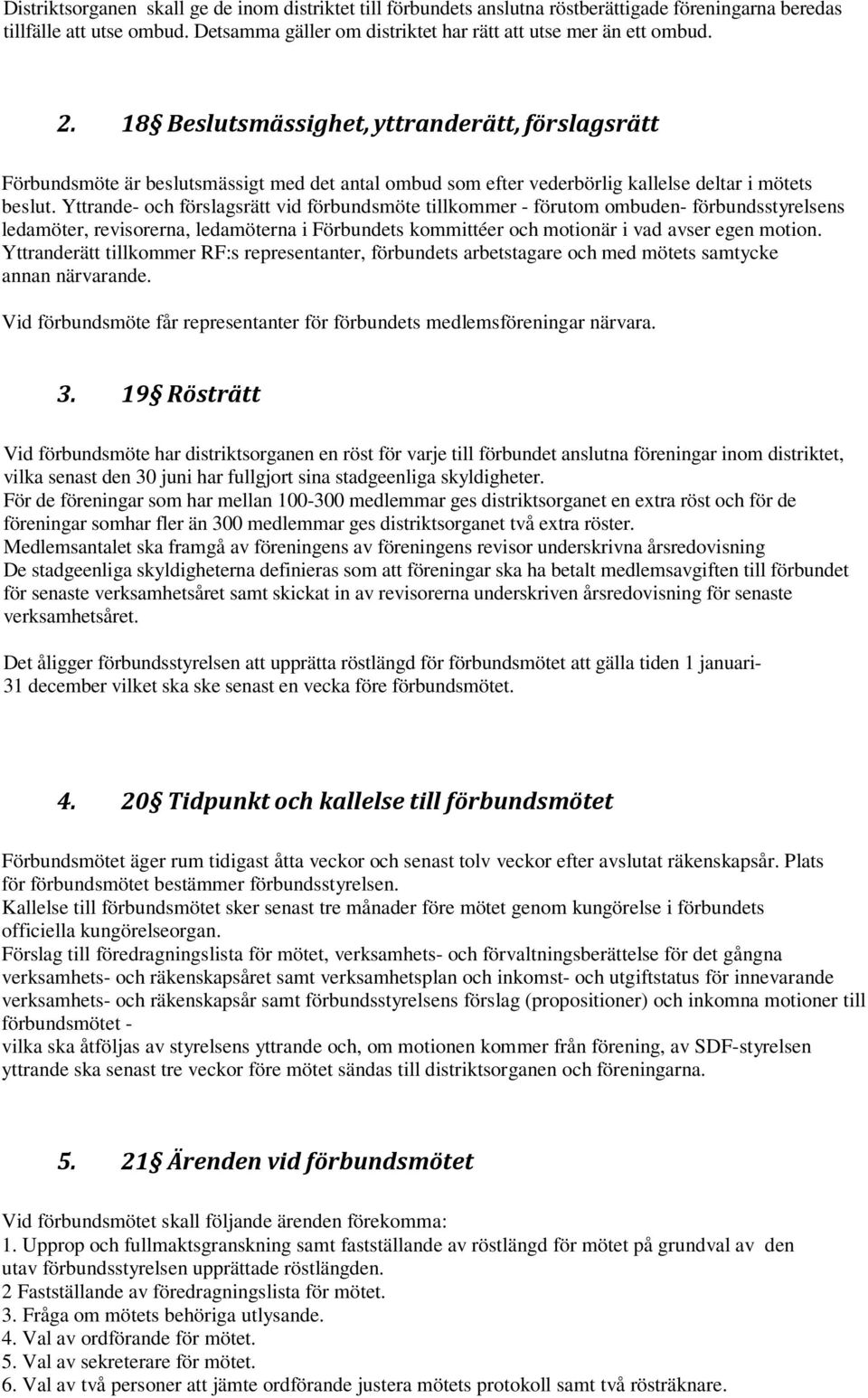 Yttrande- och förslagsrätt vid förbundsmöte tillkommer - förutom ombuden- förbundsstyrelsens ledamöter, revisorerna, ledamöterna i Förbundets kommittéer och motionär i vad avser egen motion.