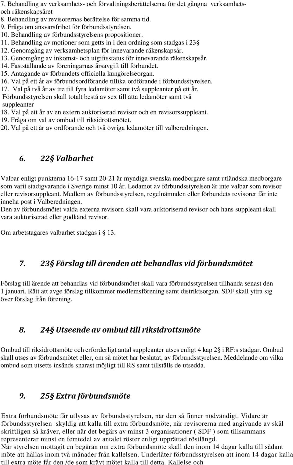 Genomgång av verksamhetsplan för innevarande räkenskapsår. 13. Genomgång av inkomst- och utgiftsstatus för innevarande räkenskapsår. 14. Fastställande av föreningarnas årsavgift till förbundet. 15.