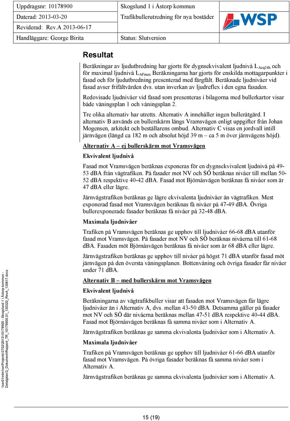 Redovisade ljudnivåer vid fasad som presenteras i bilagorna med bullerkartor visar både våningsplan 1 och våningsplan 2. Tre olika alternativ har utretts. Alternativ A innehåller ingen bulleråtgärd.