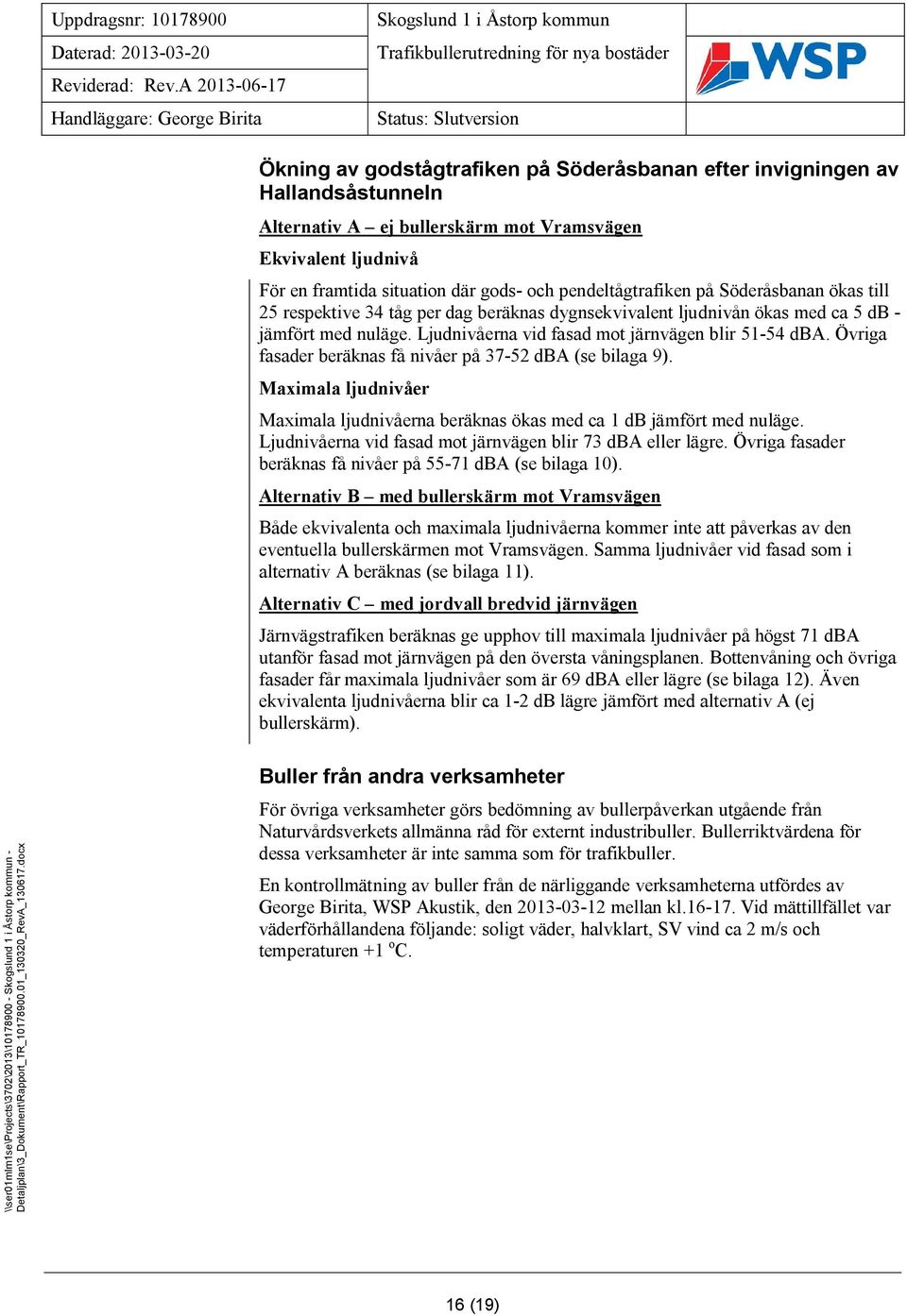 Övriga fasader beräknas få nivåer på 37-52 dba (se bilaga 9). Maximala ljudnivåer Maximala ljudnivåerna beräknas ökas med ca 1 db jämfört med nuläge.