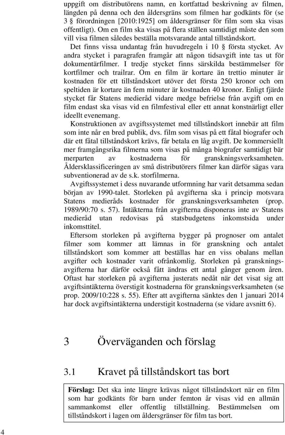 Det finns vissa undantag från huvudregeln i 10 första stycket. Av andra stycket i paragrafen framgår att någon tidsavgift inte tas ut för dokumentärfilmer.