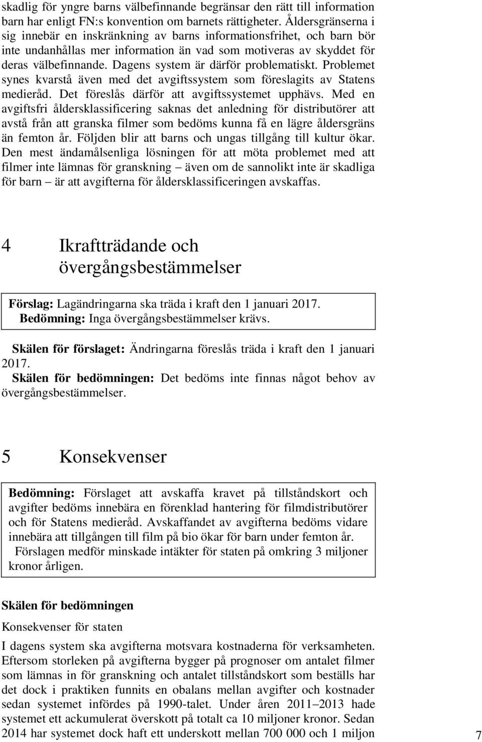 Dagens system är därför problematiskt. Problemet synes kvarstå även med det avgiftssystem som föreslagits av Statens medieråd. Det föreslås därför att avgiftssystemet upphävs.