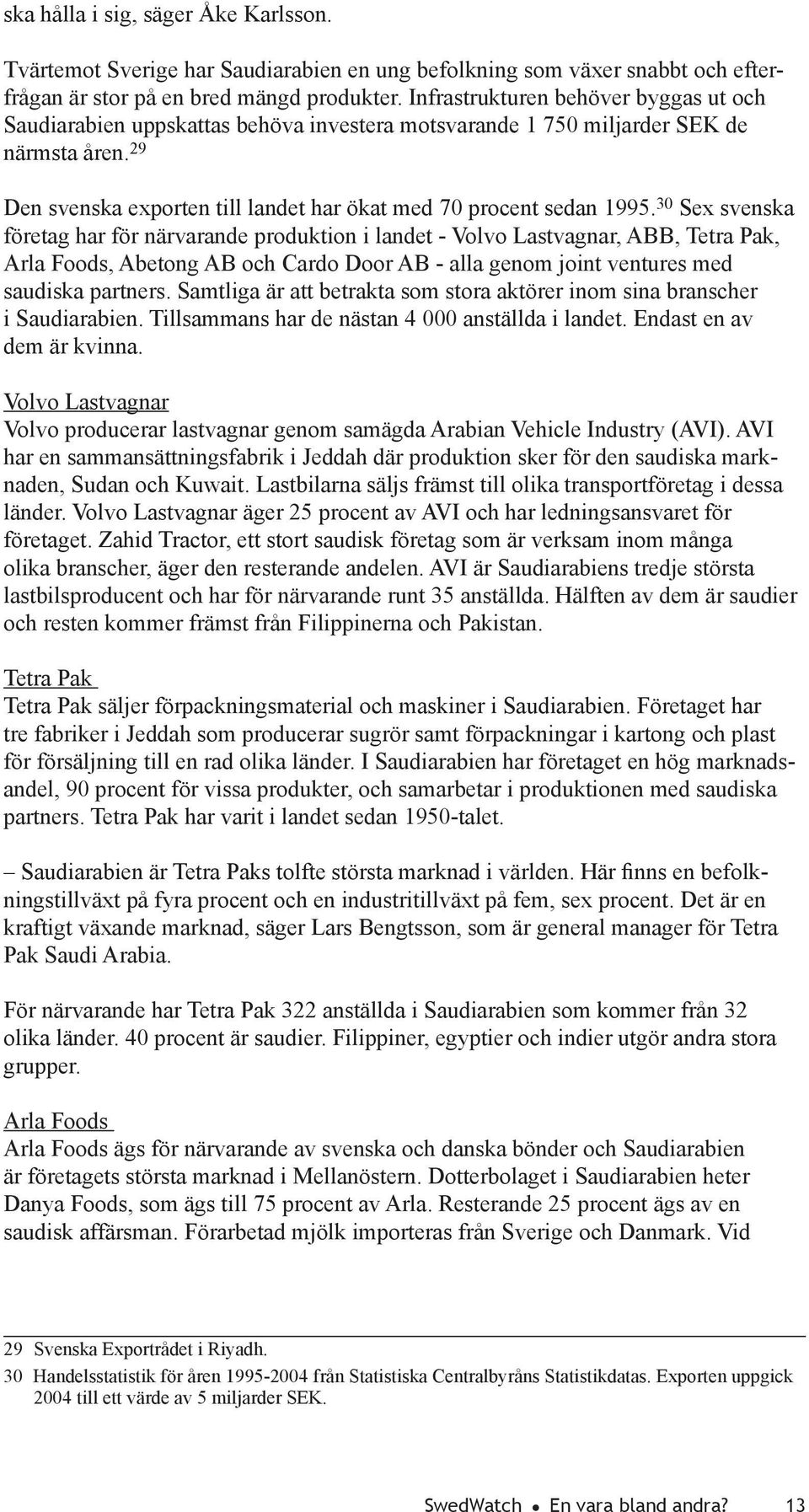 30 Sex svenska företag har för närvarande produktion i landet - Volvo Lastvagnar, ABB, Tetra Pak, Arla Foods, Abetong AB och Cardo Door AB - alla genom joint ventures med saudiska partners.