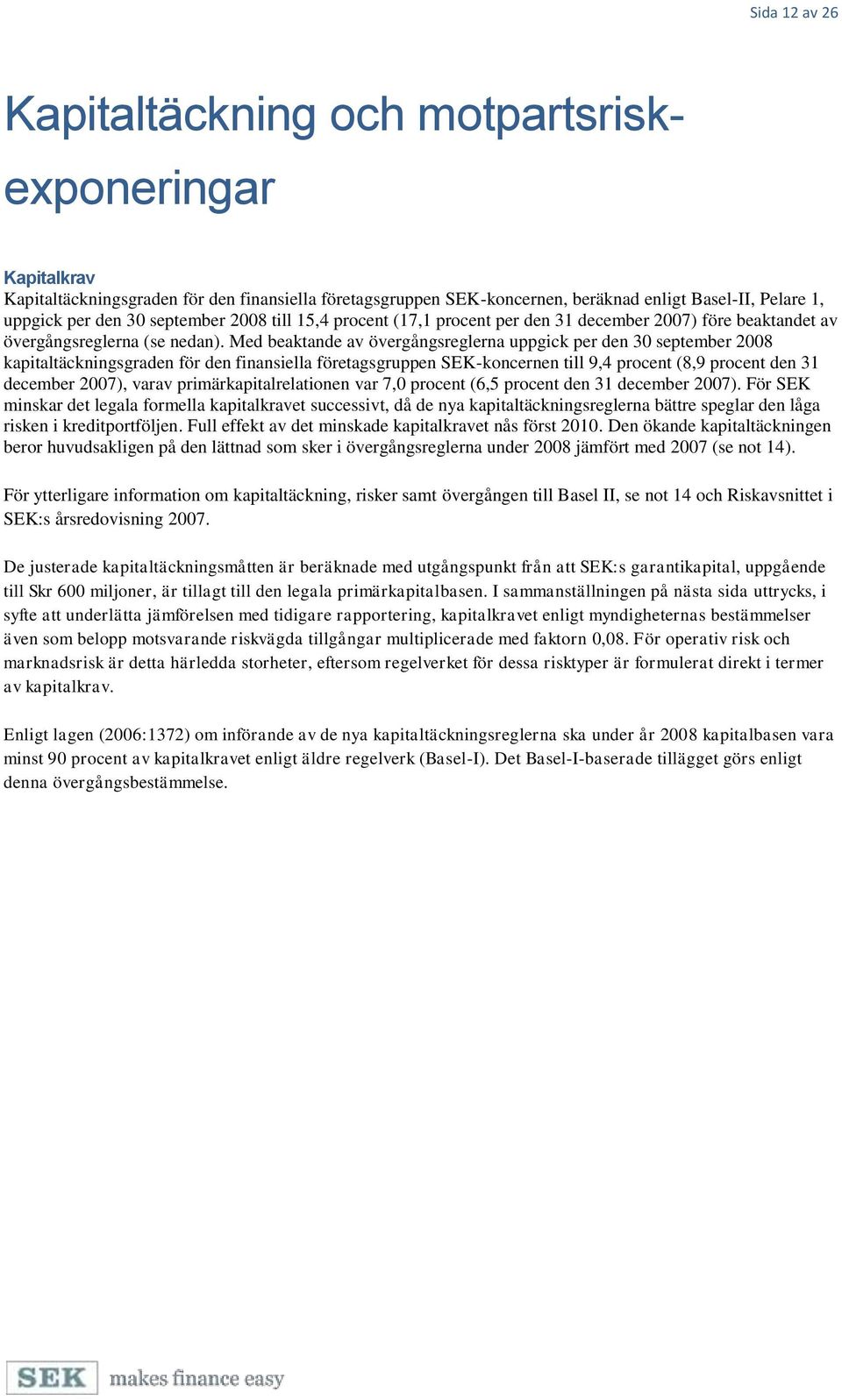 Med beaktande av övergångsreglerna uppgick per den 30 september 2008 kapitaltäckningsgraden för den finansiella företagsgruppen SEK-koncernen till 9,4 procent (8,9 procent den 31 december 2007),