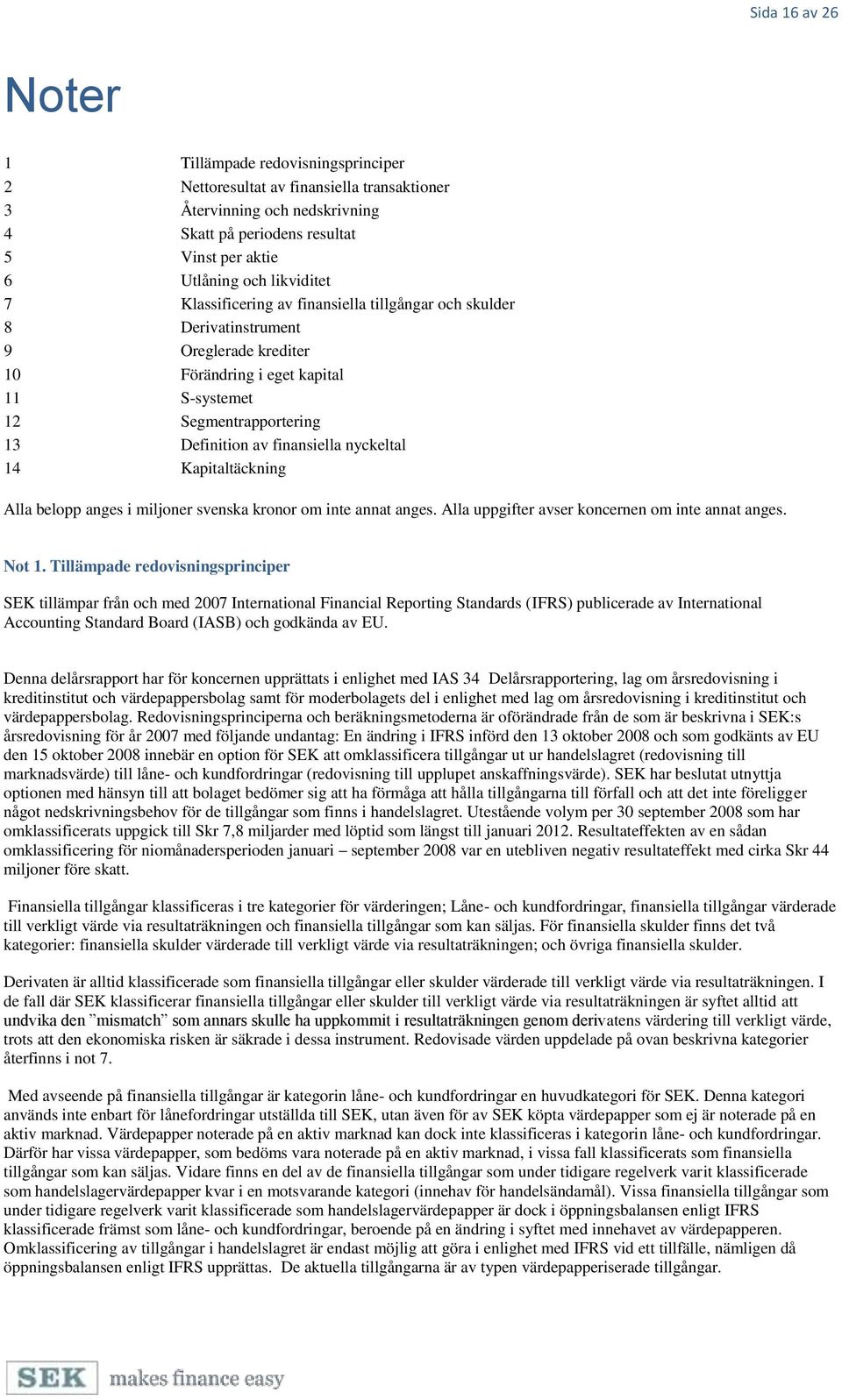 finansiella nyckeltal 14 Kapitaltäckning Alla belopp anges i miljoner svenska kronor om inte annat anges. Alla uppgifter avser koncernen om inte annat anges. Not 1.