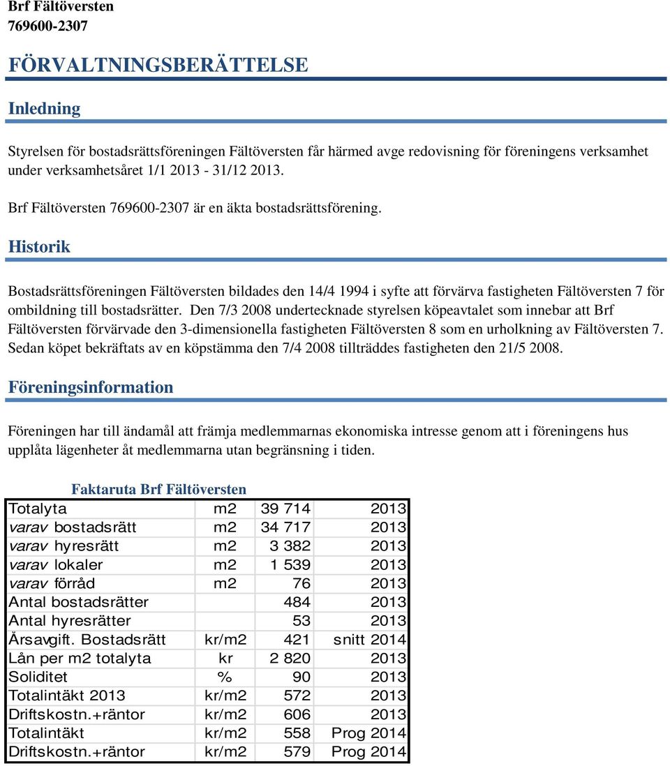 Den 7/3 2008 undertecknade styrelsen köpeavtalet som innebar att Brf Fältöversten förvärvade den 3-dimensionella fastigheten Fältöversten 8 som en urholkning av Fältöversten 7.