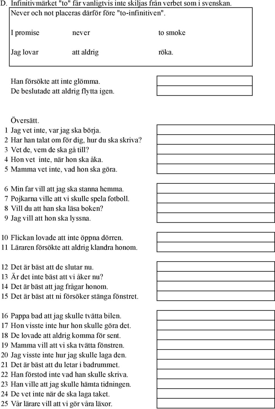 4 Hon vet inte, när hon ska åka. 5 Mamma vet inte, vad hon ska göra. 6 Min far vill att jag ska stanna hemma. 7 Pojkarna ville att vi skulle spela fotboll. 8 Vill du att han ska läsa boken?