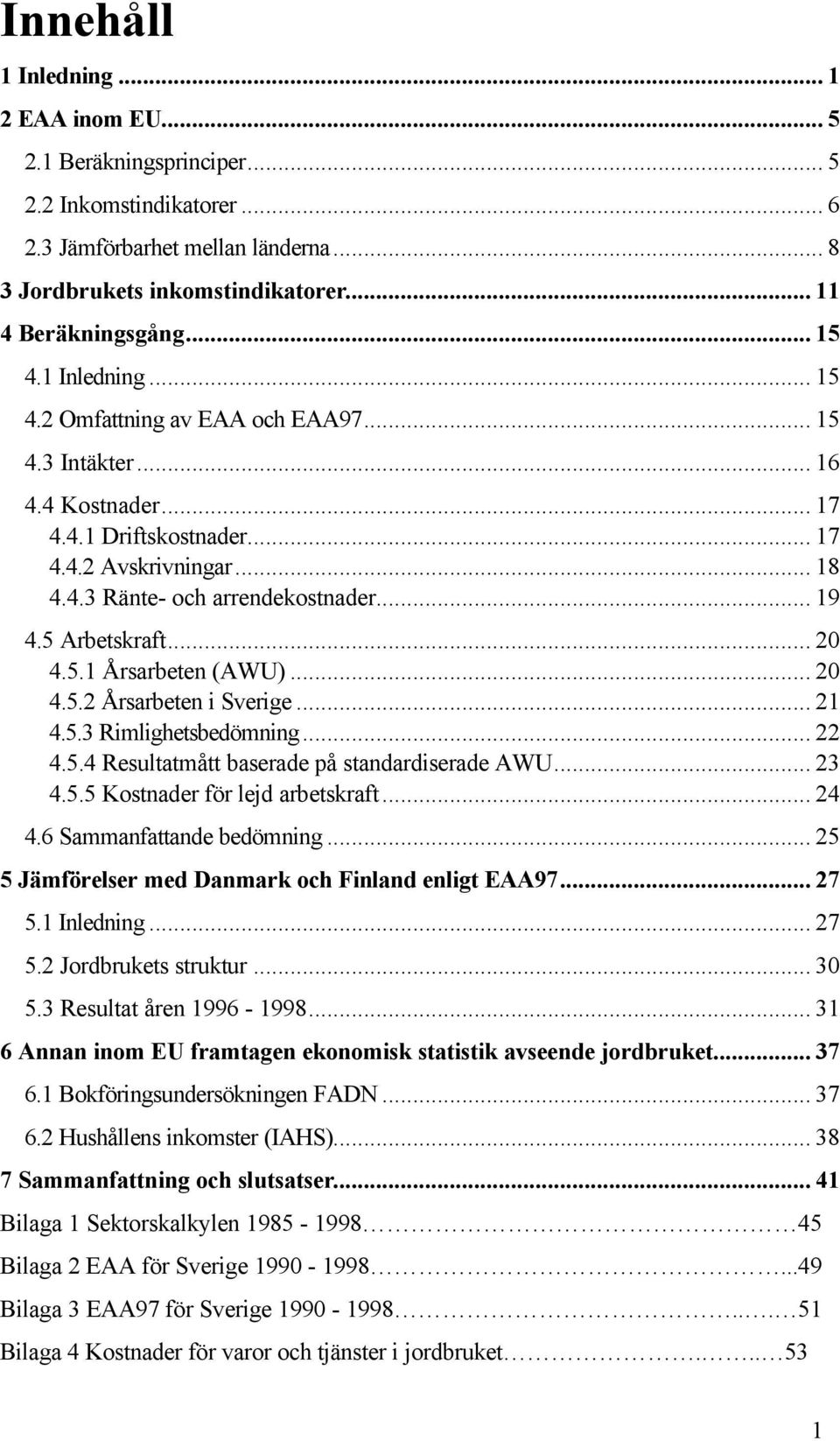 5 Arbetskraft... 20 4.5.1 Årsarbeten (AWU)... 20 4.5.2 Årsarbeten i Sverige... 21 4.5.3 Rimlighetsbedömning... 22 4.5.4 Resultatmått baserade på standardiserade AWU... 23 4.5.5 Kostnader för lejd arbetskraft.