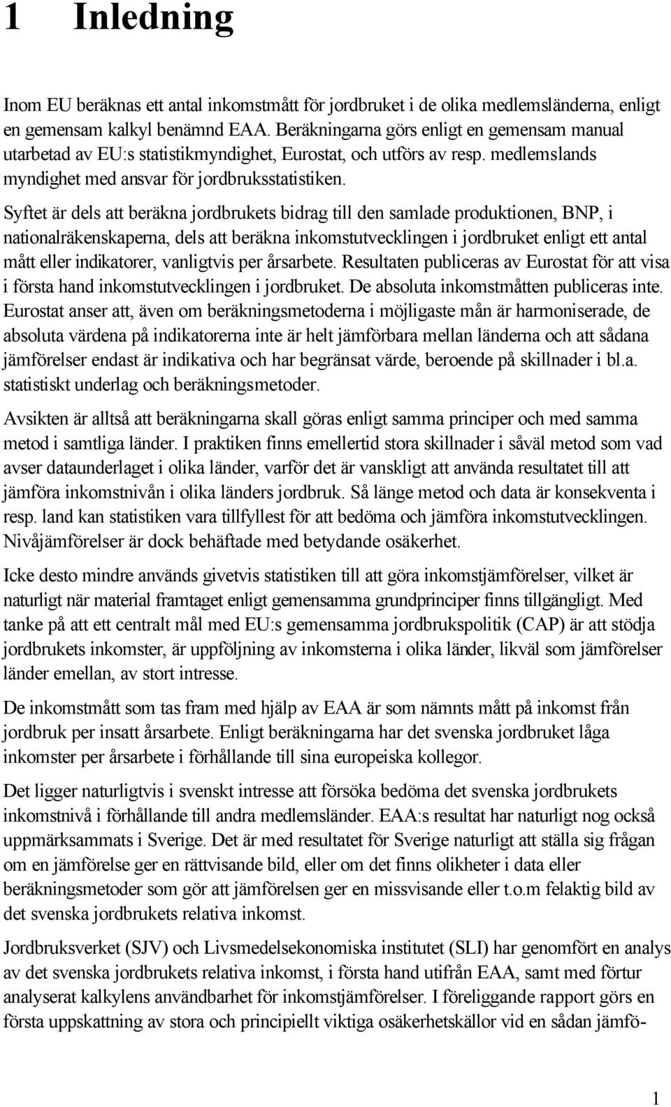 Syftet är dels att beräkna jordbrukets bidrag till den samlade produktionen, BNP, i nationalräkenskaperna, dels att beräkna inkomstutvecklingen i jordbruket enligt ett antal mått eller indikatorer,