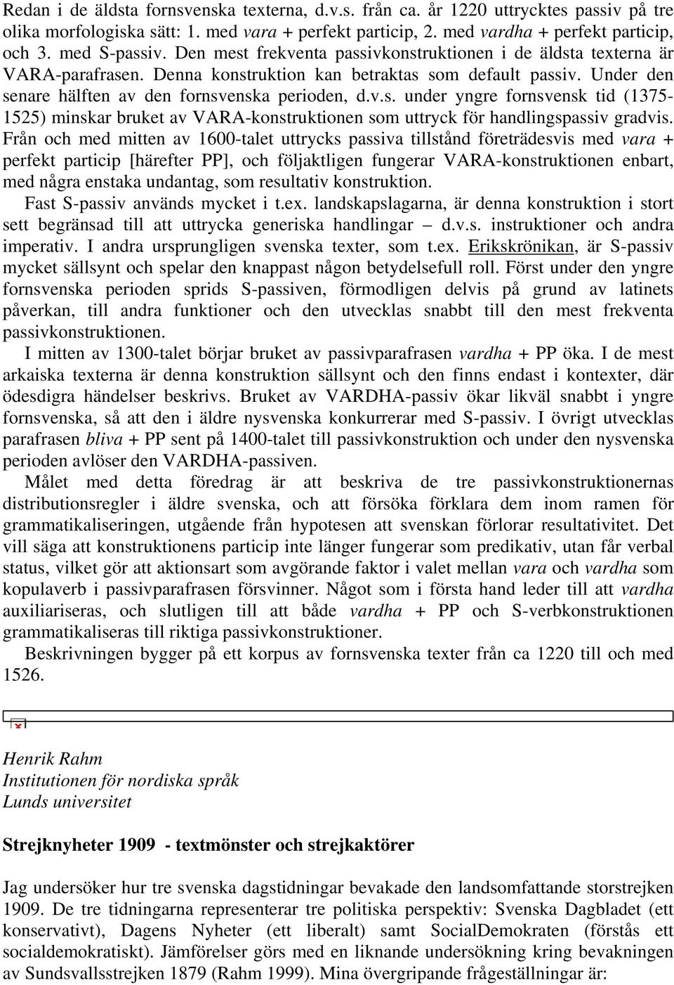 Från och med mitten av 1600-talet uttrycks passiva tillstånd företrädesvis med vara + perfekt particip [härefter PP], och följaktligen fungerar VARA-konstruktionen enbart, med några enstaka undantag,