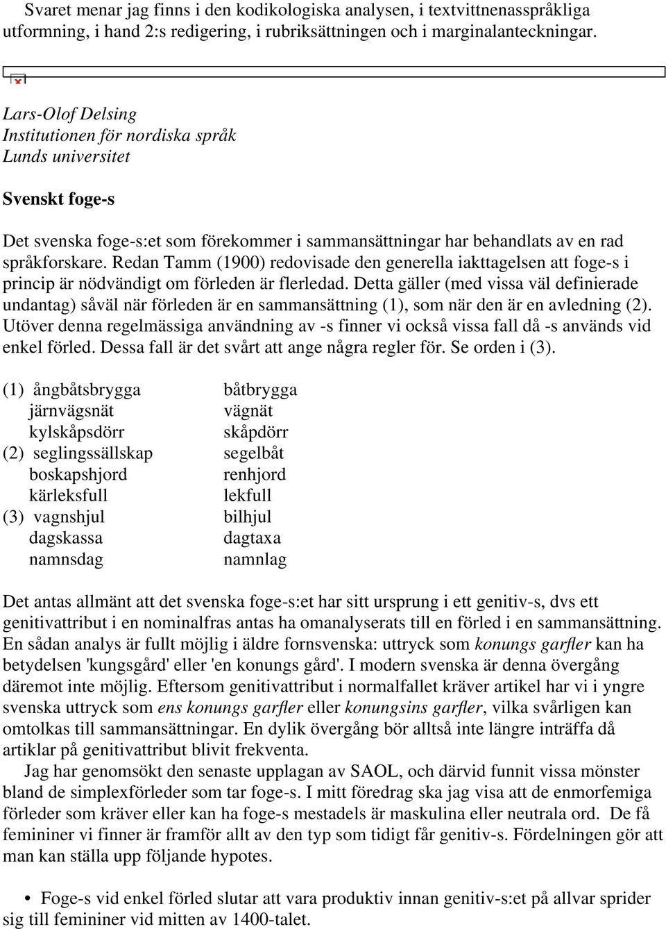 Redan Tamm (1900) redovisade den generella iakttagelsen att foge-s i princip är nödvändigt om förleden är flerledad.