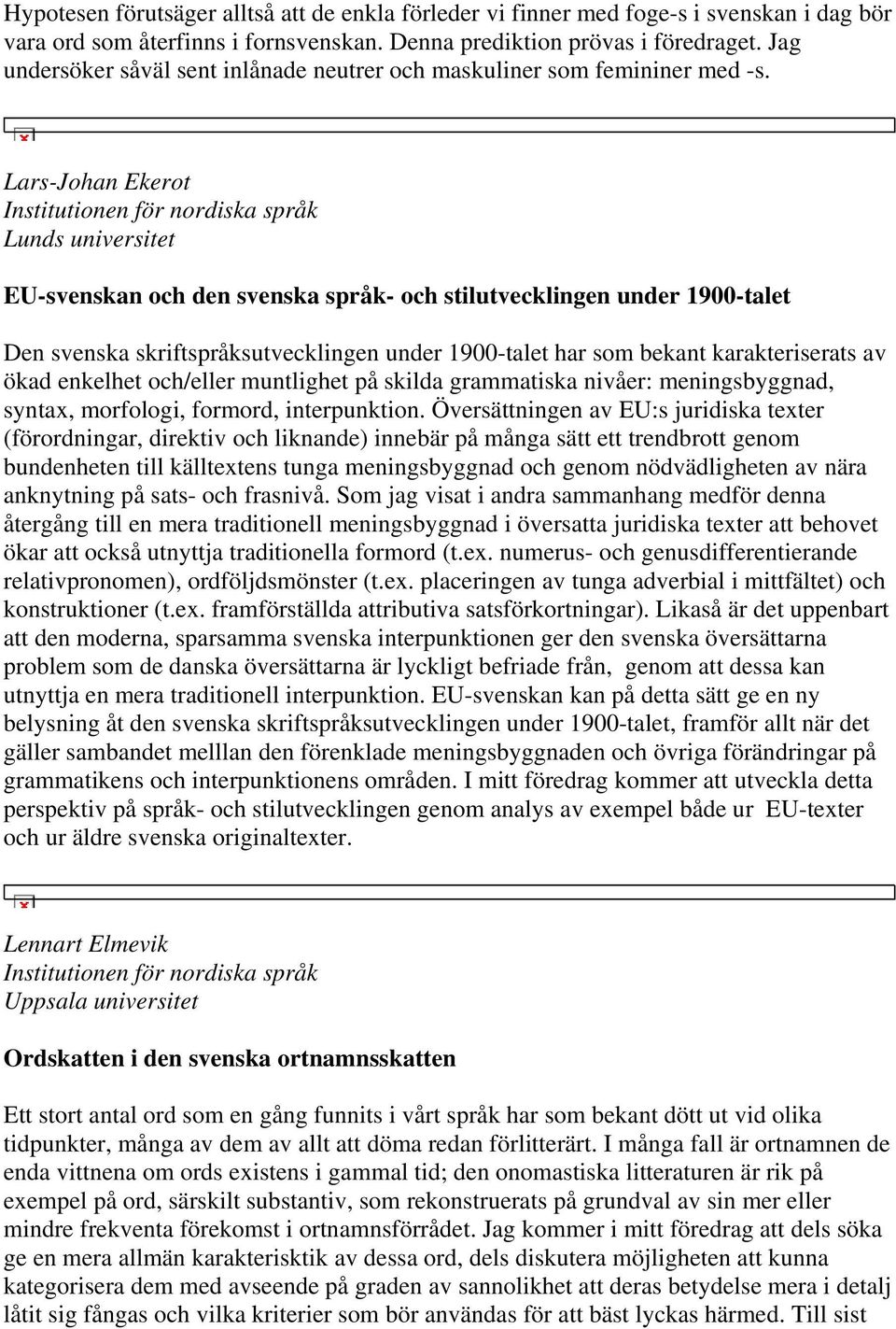 Lars-Johan Ekerot Lunds universitet EU-svenskan och den svenska språk- och stilutvecklingen under 1900-talet Den svenska skriftspråksutvecklingen under 1900-talet har som bekant karakteriserats av