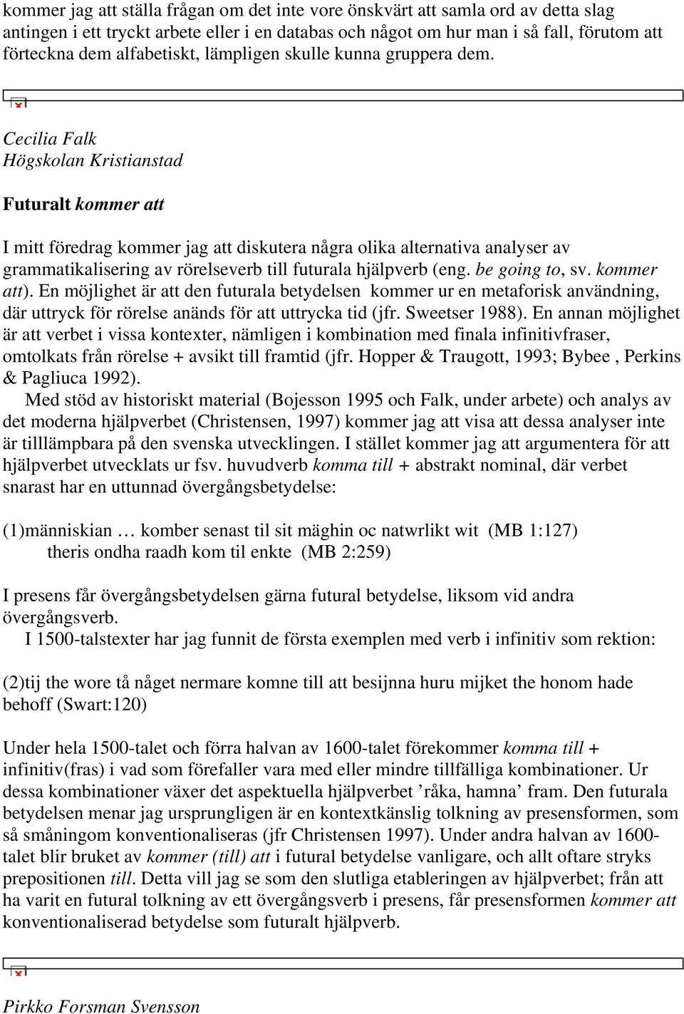 Cecilia Falk Högskolan Kristianstad Futuralt kommer att I mitt föredrag kommer jag att diskutera några olika alternativa analyser av grammatikalisering av rörelseverb till futurala hjälpverb (eng.