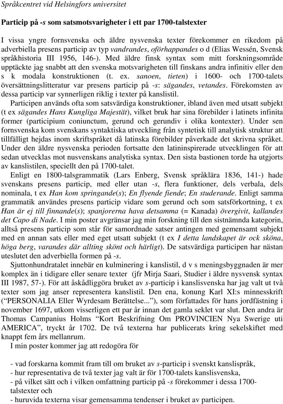 Med äldre finsk syntax som mitt forskningsområde upptäckte jag snabbt att den svenska motsvarigheten till finskans andra infinitiv eller den s k modala konstruktionen (t. ex.