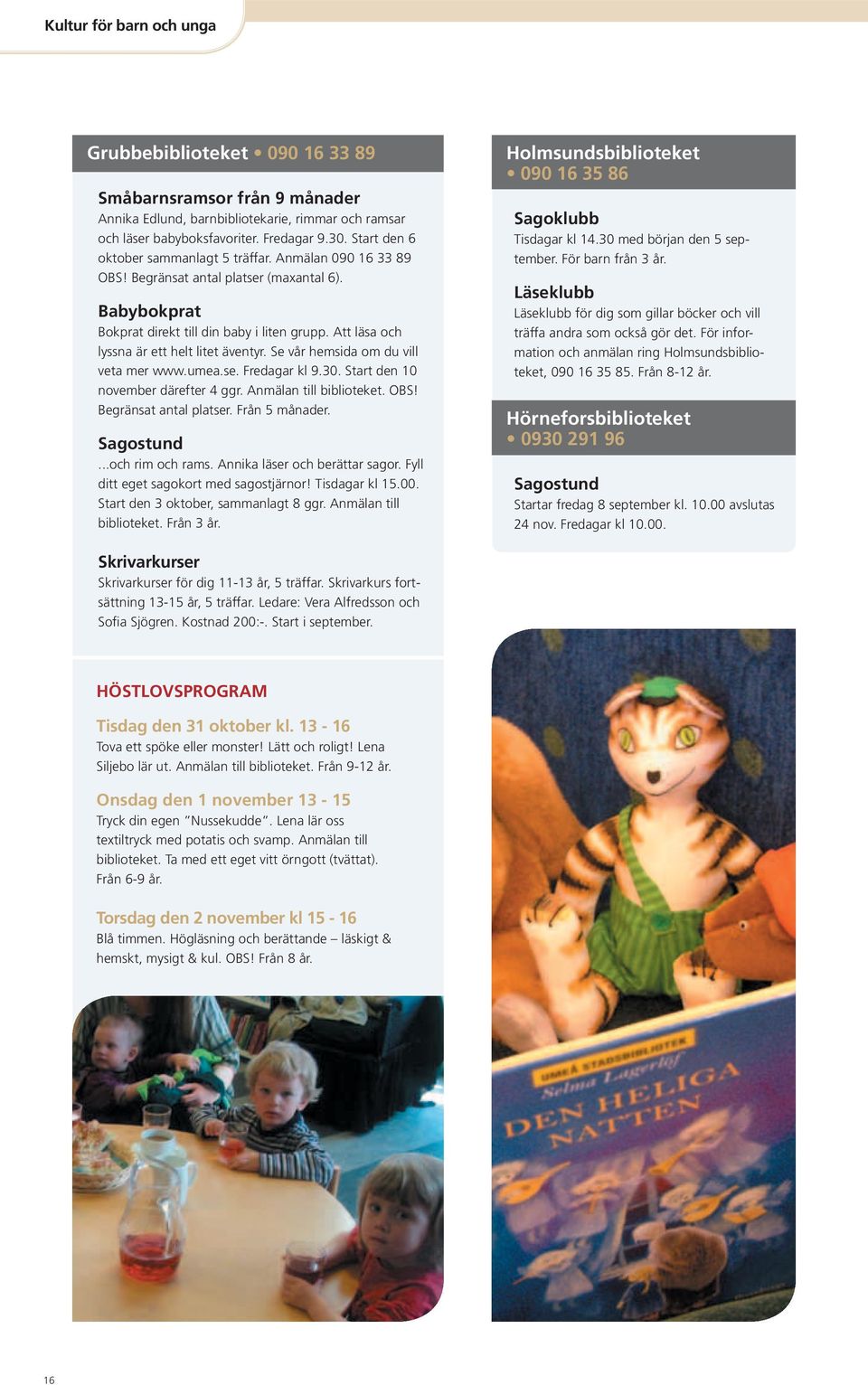 Att läsa och lyssna är ett helt litet äventyr. Se vår hemsida om du vill veta mer www.umea.se. Fredagar kl 9.30. Start den 10 november därefter 4 ggr. Anmälan till biblioteket. OBS!